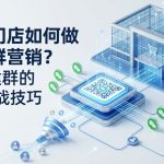 商超门店如何做微信群营销?活码建群的3个实战技巧