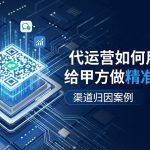 代运营如何用活码给甲方做精准引流？渠道归因案例