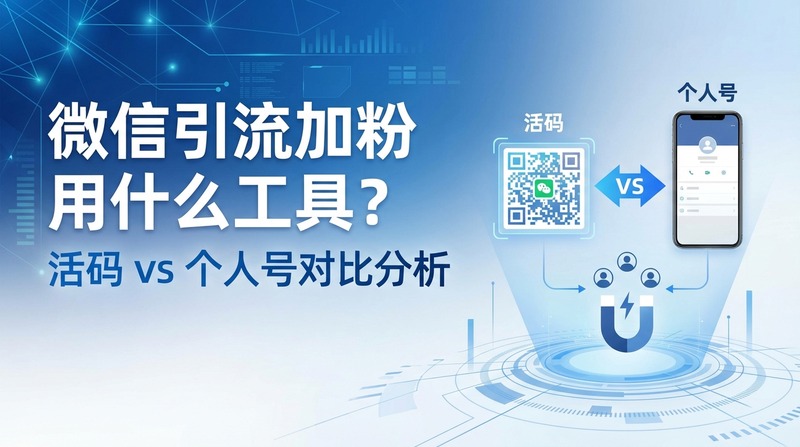 微信引流加粉用什么工具？活码 vs 个人号对比分析