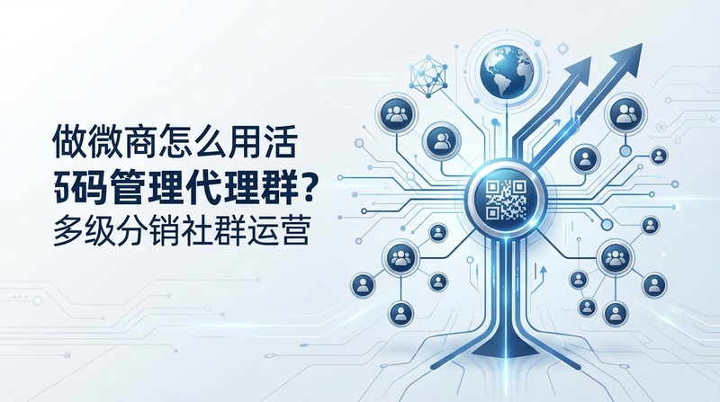 做微商怎么用活码管理代理群？多级分销社群运营