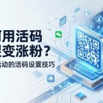如何用活码做裂变涨粉？老带新活动的活码设置技巧