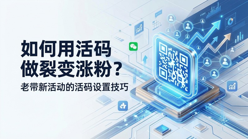 如何用活码做裂变涨粉？老带新活动的活码设置技巧