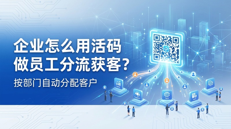 企业怎么用活码做员工分流获客?按部门自动分配客户