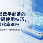 私域操盘手必备的5个活码使用技巧，提升转化率30%