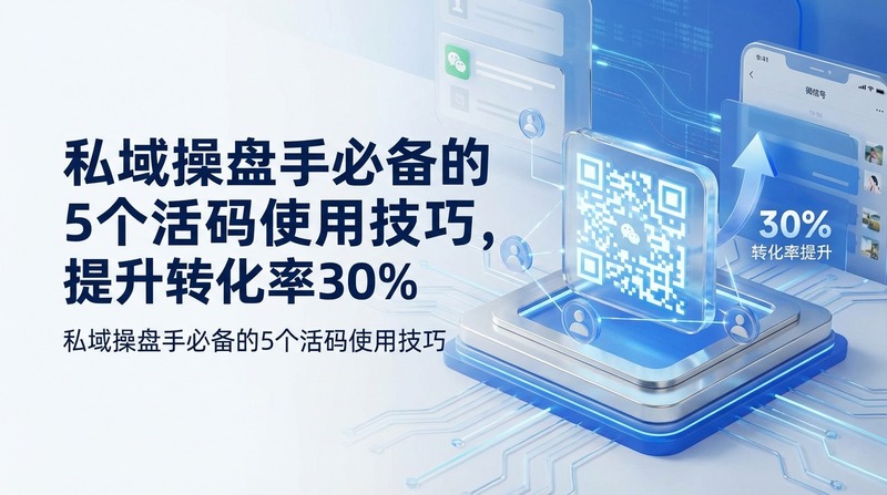 私域操盘手必备的5个活码使用技巧,提升转化率30%