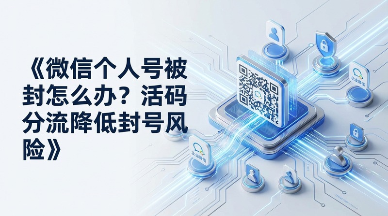 微信个人号被封怎么办?活码分流降低封号风险