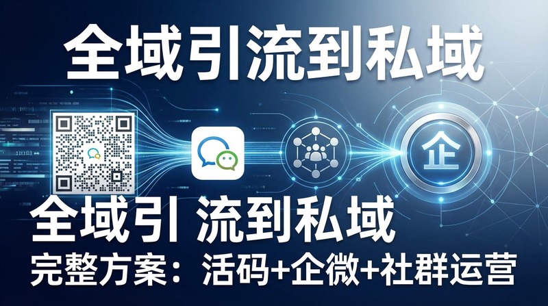 全域引流到私域的完整方案：活码+企微+社群运营